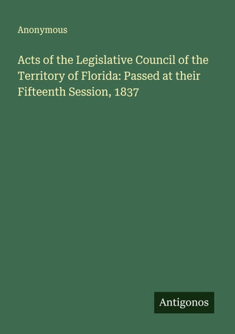 Acts of the Legislative Council of the Territory of Florida: Passed at their Fifteenth Session, 1837