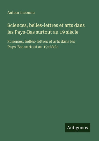 Sciences, belles-lettres et arts dans les Pays-Bas surtout au 19 siècle