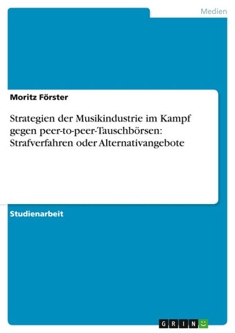 Strategien der Musikindustrie im Kampf gegen peer-to-peer-Tauschbörsen: Strafverfahren oder Alternativangebote