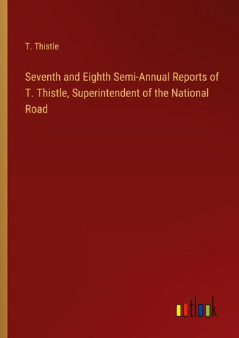 Seventh and Eighth Semi-Annual Reports of T. Thistle, Superintendent of the National Road