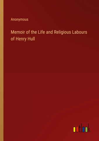 Memoir of the Life and Religious Labours of Henry Hull