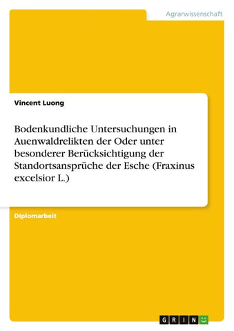 Bodenkundliche Untersuchungen in Auenwaldrelikten der Oder unter besonderer Berücksichtigung der Standortsansprüche der Esche (Fraxinus excelsior L.)
