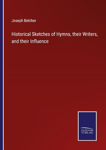 Historical Sketches of Hymns, their Writers, and their Influence