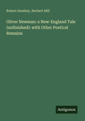 Oliver Newman: a New-England Tale (unfinished): with Other Poetical Remains