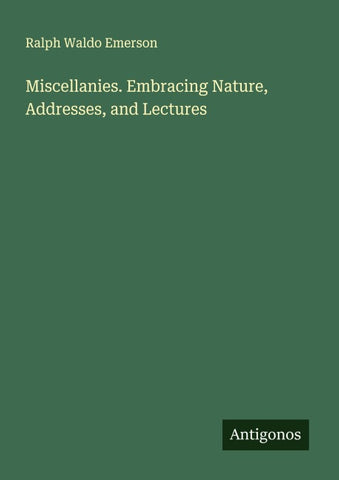 Miscellanies. Embracing Nature, Addresses, and Lectures
