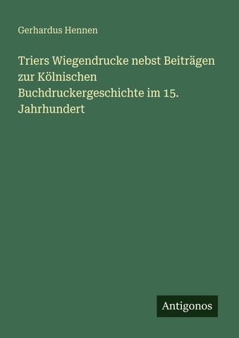 Triers Wiegendrucke nebst Beiträgen zur Kölnischen Buchdruckergeschichte im 15. Jahrhundert