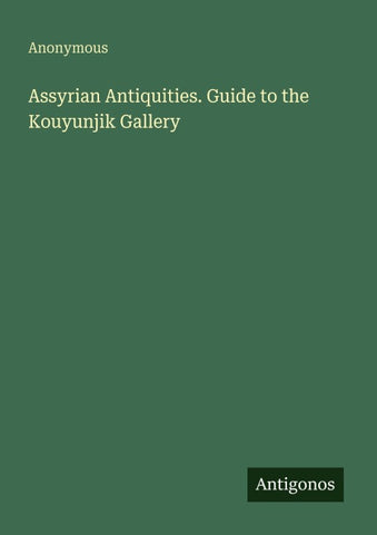 Assyrian Antiquities. Guide to the Kouyunjik Gallery