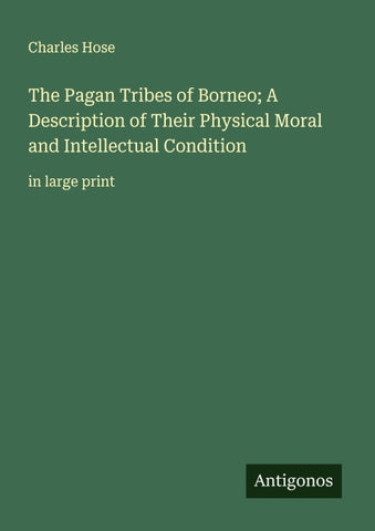 The Pagan Tribes of Borneo; A Description of Their Physical Moral and Intellectual Condition