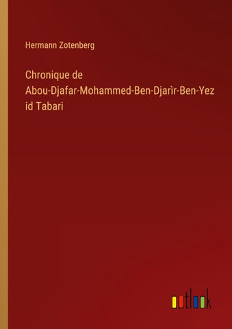 Chronique de Abou-Djafar-Mohammed-Ben-Djarìr-Ben-Yezid Tabari