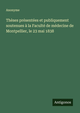 Thèses présentées et publiquement soutenues à la Faculté de médecine de Montpellier, le 23 mai 1838