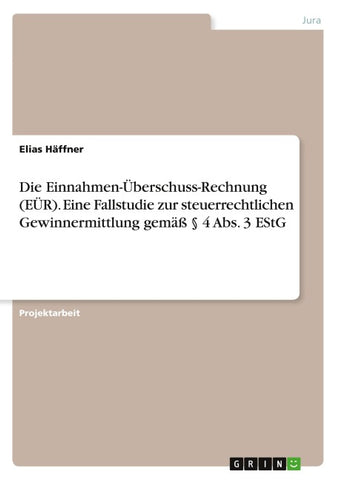 Die Einnahmen-Überschuss-Rechnung (EÜR). Eine Fallstudie zur steuerrechtlichen Gewinnermittlung gemäß § 4 Abs. 3 EStG