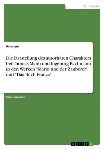 Die Darstellung des autoritären Charakters bei Thomas Mann und Ingeborg Bachmann in den Werken "Mario und der Zauberer" und "Das Buch Franza"
