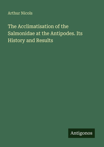 The Acclimatisation of the Salmonidae at the Antipodes. Its History and Results