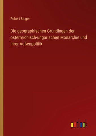 Die geographischen Grundlagen der österreichisch-ungarischen Monarchie und ihrer Außenpolitik