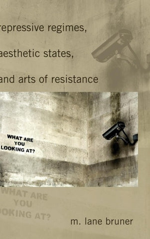 Repressive Regimes, Aesthetic States, and Arts of Resistance