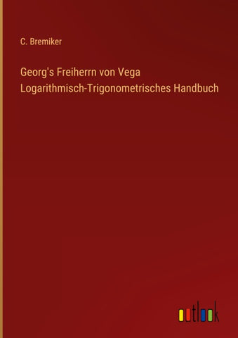 Georg's Freiherrn von Vega Logarithmisch-Trigonometrisches Handbuch