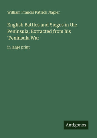 English Battles and Sieges in the Peninsula; Extracted from his 'Peninsula War