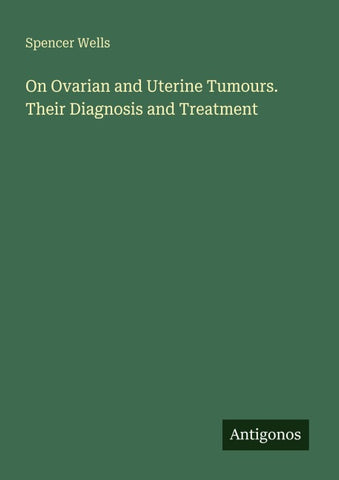 On Ovarian and Uterine Tumours. Their Diagnosis and Treatment