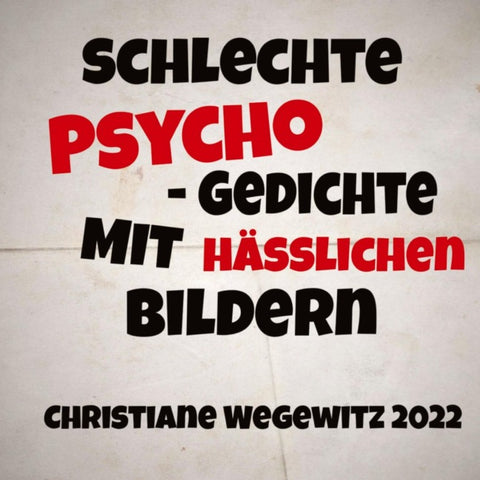 SCHLECHTE PSYCHO-GEDICHTE MIT HÄßLICHEN BILDERN