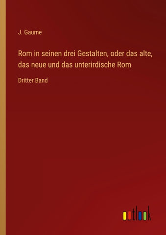 Rom in seinen drei Gestalten, oder das alte, das neue und das unterirdische Rom