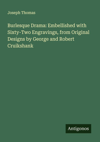 Burlesque Drama: Embellished with Sixty-Two Engravings, from Original Designs by George and Robert Cruikshank