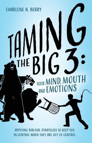 Taming the BIG 3 - Your Mind, Mouth, and Emotions