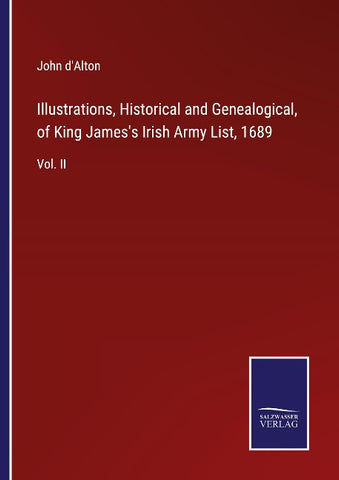Illustrations, Historical and Genealogical, of King James's Irish Army List, 1689