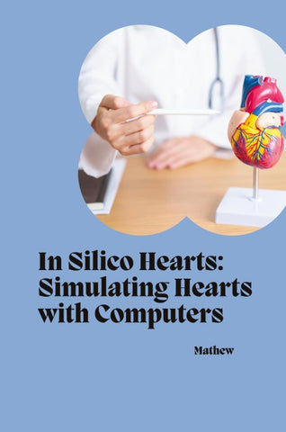 In Silico Hearts: Simulating Hearts with Computers