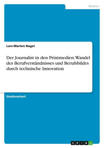Der Journalist in den Printmedien: Wandel des Berufverständnisses und Berufsbildes durch technische Innovation