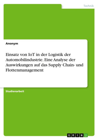 Einsatz von IoT in der Logistik der Automobilindustrie. Eine Analyse der Auswirkungen auf das Supply Chain- und Flottenmanagement