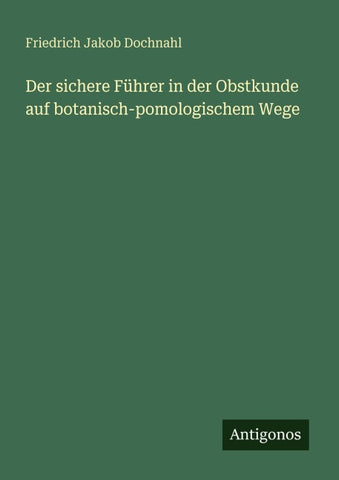 Der sichere Führer in der Obstkunde auf botanisch-pomologischem Wege