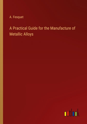 A Practical Guide for the Manufacture of Metallic Alloys