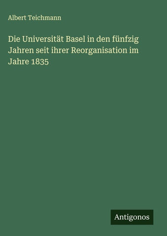 Die Universität Basel in den fünfzig Jahren seit ihrer Reorganisation im Jahre 1835