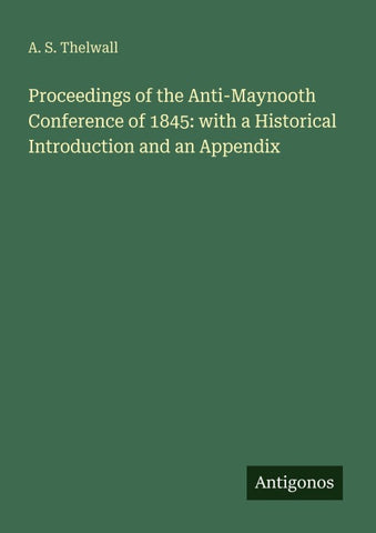 Proceedings of the Anti-Maynooth Conference of 1845: with a Historical Introduction and an Appendix
