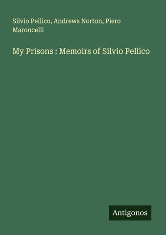 My Prisons : Memoirs of Silvio Pellico