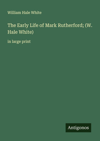 The Early Life of Mark Rutherford; (W. Hale White)