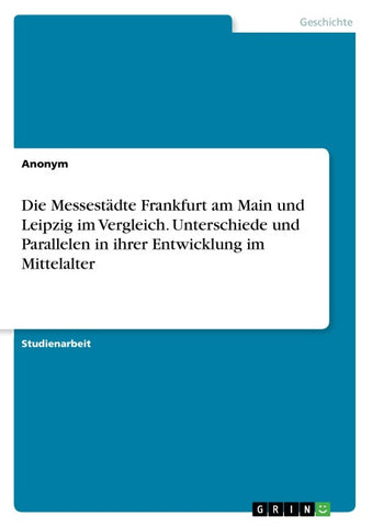 Die Messestädte Frankfurt am Main und Leipzig im Vergleich. Unterschiede und Parallelen in ihrer Entwicklung im Mittelalter