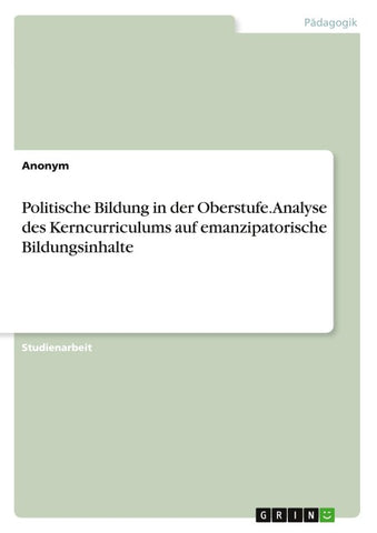 Politische Bildung in der Oberstufe. Analyse des Kerncurriculums auf emanzipatorische Bildungsinhalte