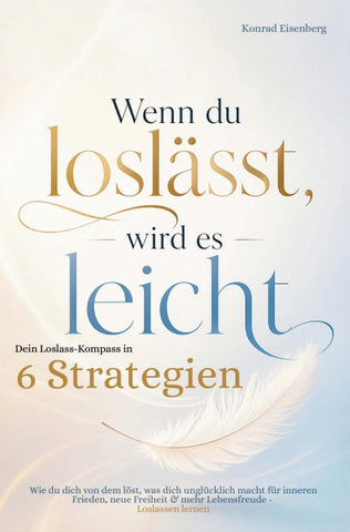 Wenn du loslässt, wird es leicht: Dein Loslass Kompass in sechs Strategien