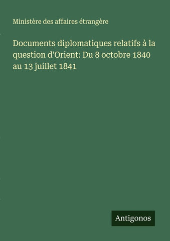 Documents diplomatiques relatifs à la question d'Orient: Du 8 octobre 1840 au 13 juillet 1841