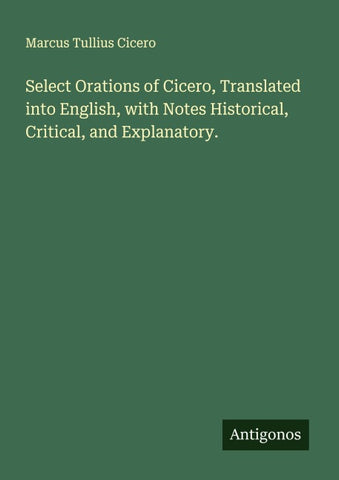 Select Orations of Cicero, Translated into English, with Notes Historical, Critical, and Explanatory.