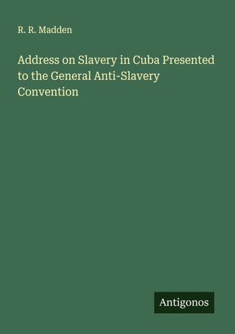 Address on Slavery in Cuba Presented to the General Anti-Slavery Convention