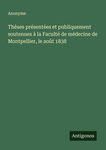 Thèses présentées et publiquement soutenues à la Faculté de médecine de Montpellier, le août 1838