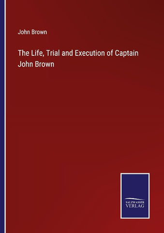 The Life, Trial and Execution of Captain John Brown