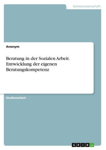 Beratung in der Sozialen Arbeit. Entwicklung der eigenen Beratungskompetenz