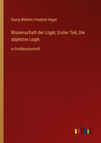 Wissenschaft der Logik; Erster Teil, Die objektive Logik.