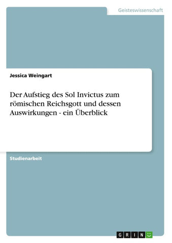 Der Aufstieg des Sol Invictus zum römischen Reichsgott und dessen Auswirkungen - ein Überblick