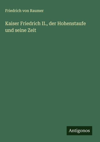 Kaiser Friedrich II., der Hohenstaufe und seine Zeit
