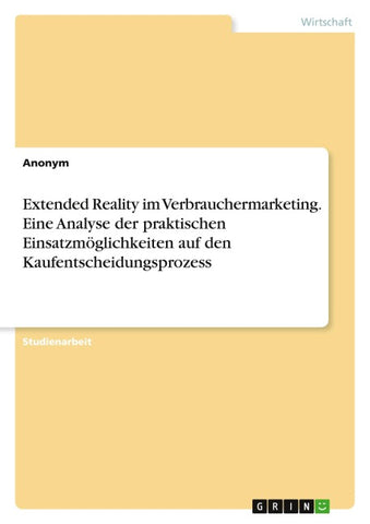 Extended Reality im Verbrauchermarketing. Eine Analyse der praktischen Einsatzmöglichkeiten auf den Kaufentscheidungsprozess
