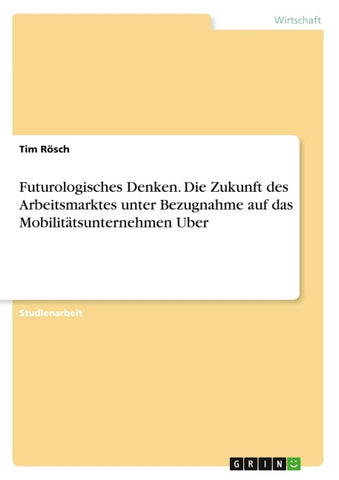 Futurologisches Denken. Die Zukunft des Arbeitsmarktes unter Bezugnahme auf das Mobilitätsunternehmen Uber